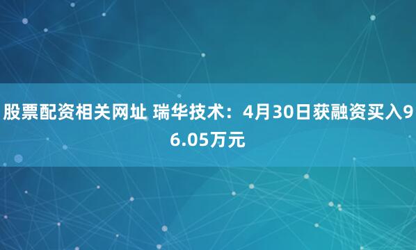股票配资相关网址 瑞华技术：4月30日获融资买入96.05万元