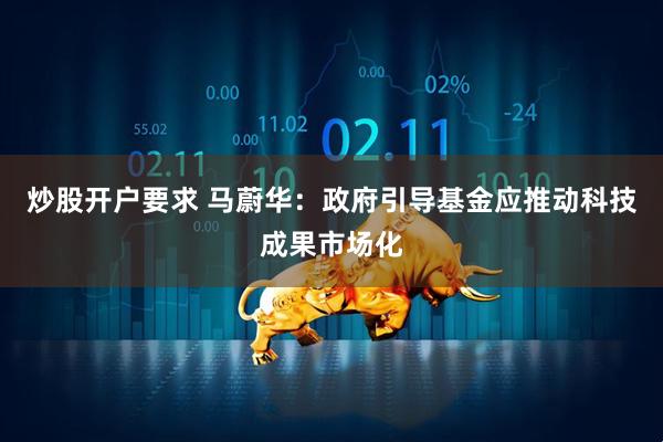 炒股开户要求 马蔚华：政府引导基金应推动科技成果市场化