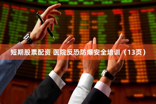 短期股票配资 医院反恐防爆安全培训（13页）