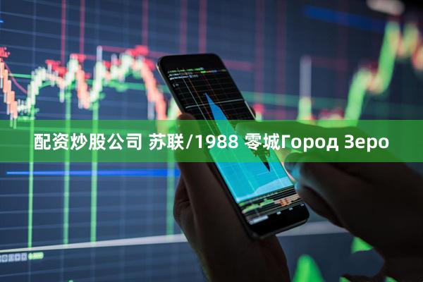 配资炒股公司 苏联/1988 零城Город Зеро