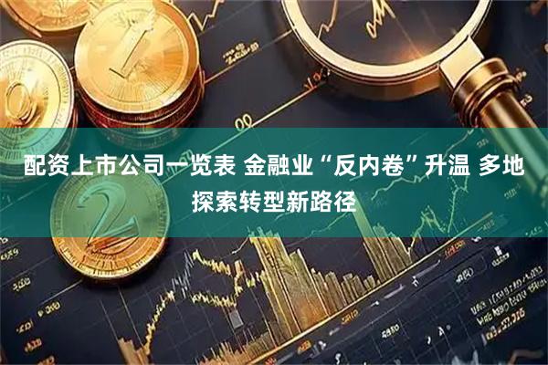 配资上市公司一览表 金融业“反内卷”升温 多地探索转型新路径