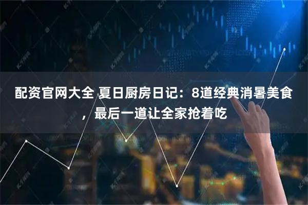 配资官网大全 夏日厨房日记：8道经典消暑美食，最后一道让全家抢着吃
