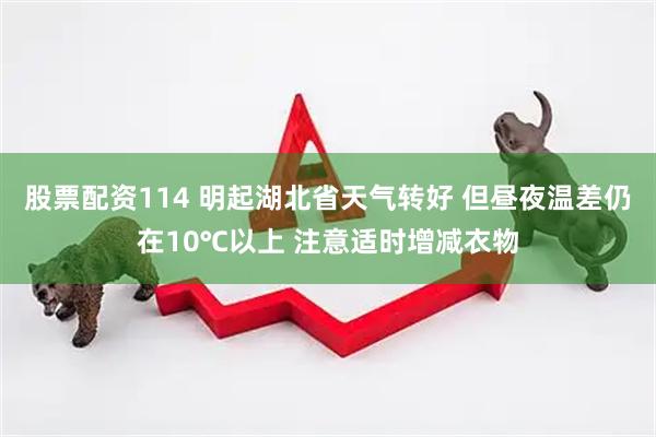 股票配资114 明起湖北省天气转好 但昼夜温差仍在10℃以上 注意适时增减衣物